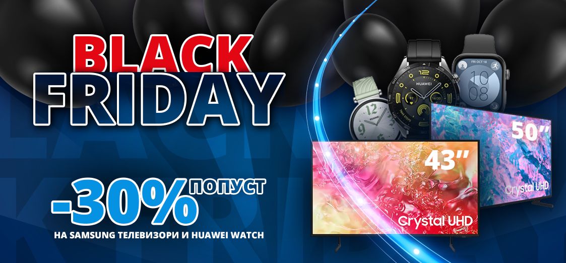 Black Friday понуда: Искористете до 30% Попуст на Samsung Телевизори и Huawei Паметни Часовници!